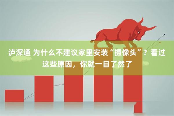 泸深通 为什么不建议家里安装“摄像头”？看过这些原因，你就一目了然了
