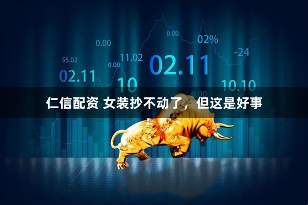 仁信配资 女装抄不动了，但这是好事