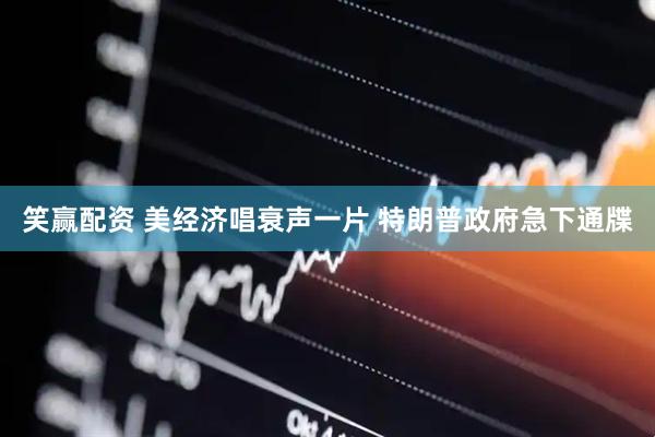 笑赢配资 美经济唱衰声一片 特朗普政府急下通牒
