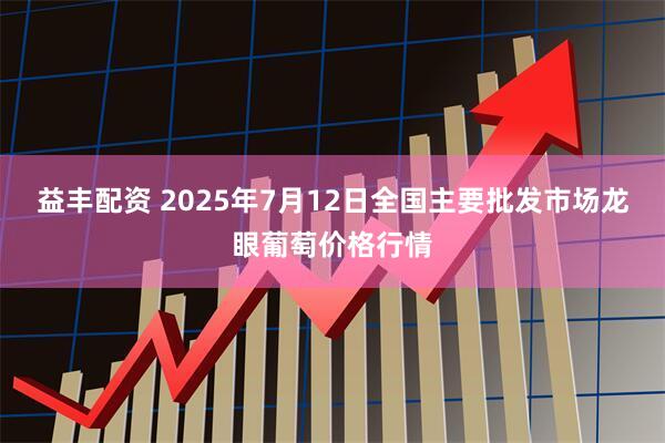 益丰配资 2025年7月12日全国主要批发市场龙眼葡萄价格行情