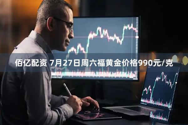 佰亿配资 7月27日周六福黄金价格990元/克