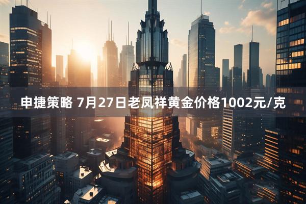 申捷策略 7月27日老凤祥黄金价格1002元/克