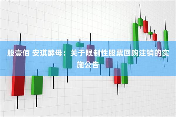 股壹佰 安琪酵母：关于限制性股票回购注销的实施公告