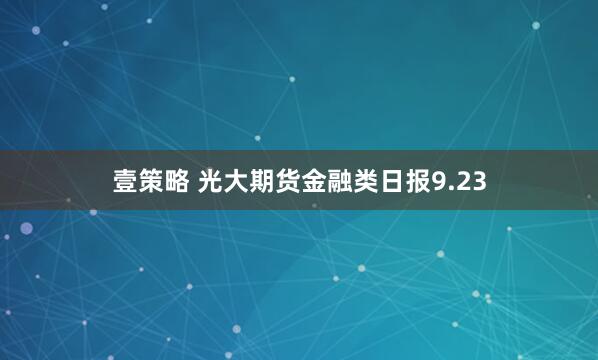 壹策略 光大期货金融类日报9.23