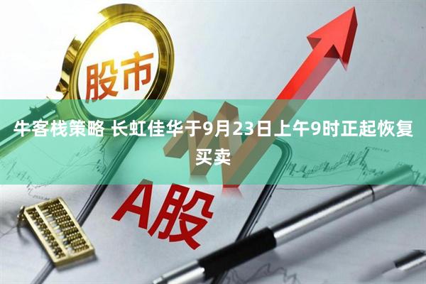 牛客栈策略 长虹佳华于9月23日上午9时正起恢复买卖