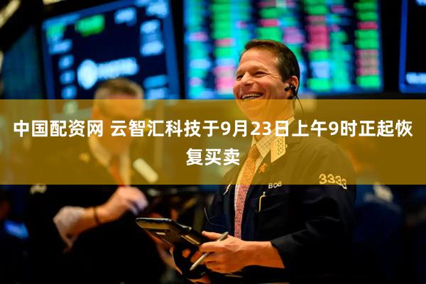 中国配资网 云智汇科技于9月23日上午9时正起恢复买卖