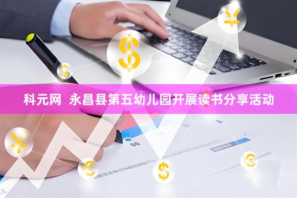 科元网  永昌县第五幼儿园开展读书分享活动
