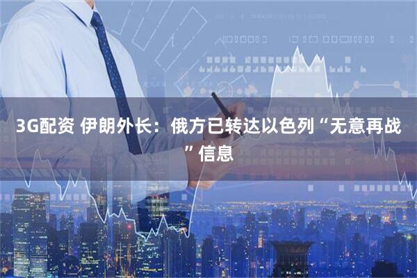 3G配资 伊朗外长：俄方已转达以色列“无意再战”信息