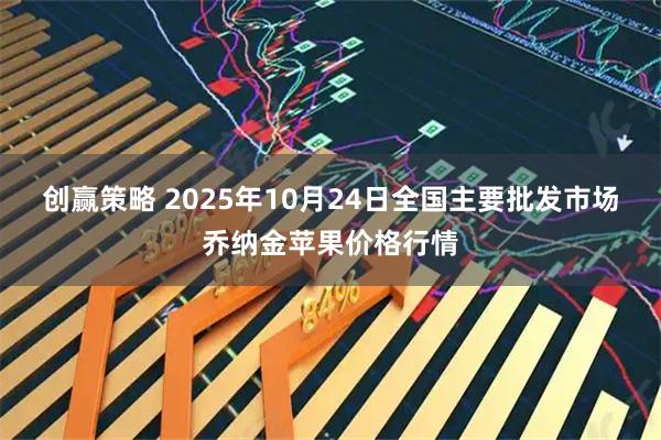创赢策略 2025年10月24日全国主要批发市场乔纳金苹果价格行情