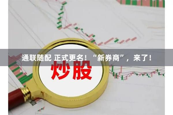 通联随配 正式更名！“新券商”，来了！