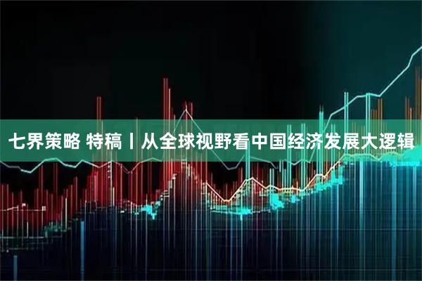 七界策略 特稿丨从全球视野看中国经济发展大逻辑