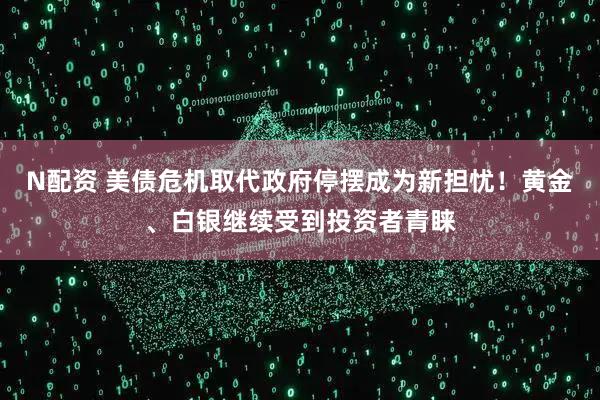 N配资 美债危机取代政府停摆成为新担忧!黄金、白银继续受到投资者青睐
