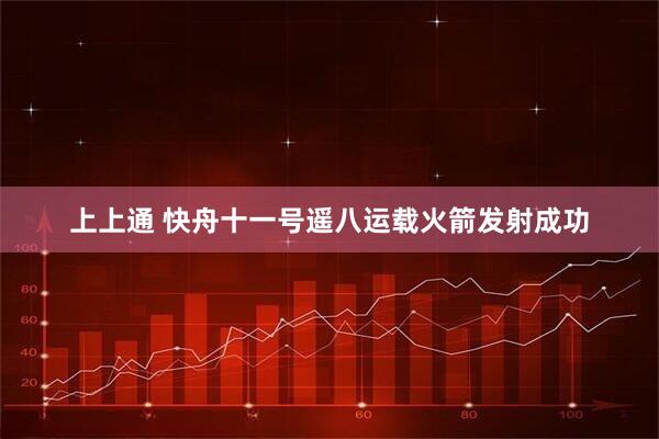 上上通 快舟十一号遥八运载火箭发射成功