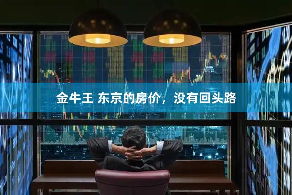 金牛王 东京的房价,没有回头路