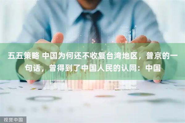 五五策略 中国为何还不收复台湾地区，普京的一句话，曾得到了中国人民的认同：中国